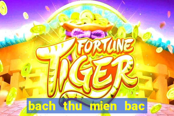 bach thu mien bac hom nay