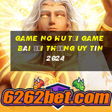 Game No Hu Tải Game Bài Đổi Thưởng Uy Tín 2024