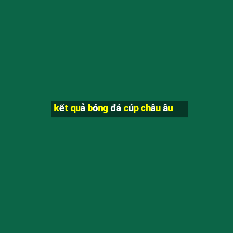 kết quả bóng đá cúp châu âu