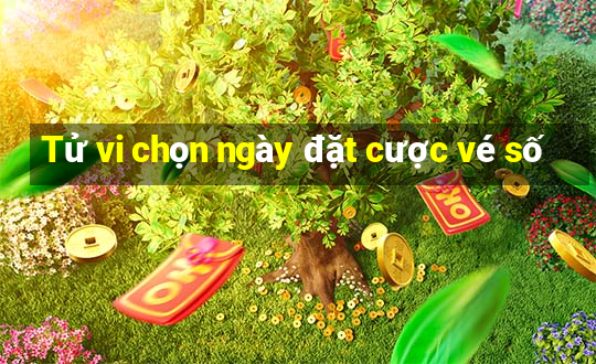 Tử vi chọn ngày đặt cược vé số