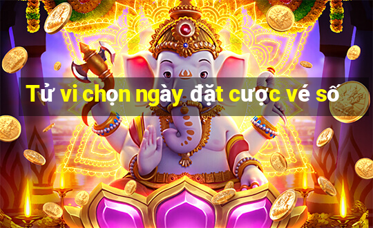 Tử vi chọn ngày đặt cược vé số