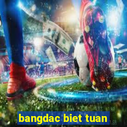 bangdac biet tuan