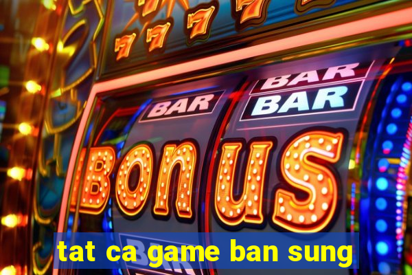 tat ca game ban sung