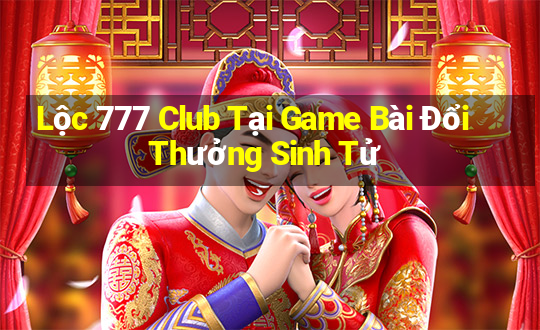 Lộc 777 Club Tại Game Bài Đổi Thưởng Sinh Tử