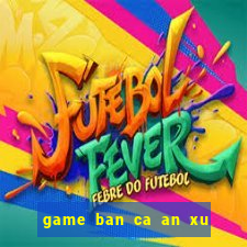 game ban ca an xu moi nhat