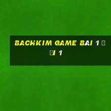 Bachkim Game Bài 1 Đổi 1