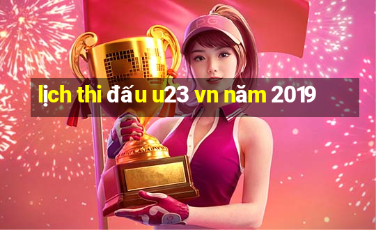 lịch thi đấu u23 vn năm 2019