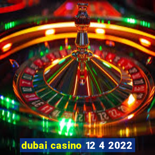 dubai casino 12 4 2022