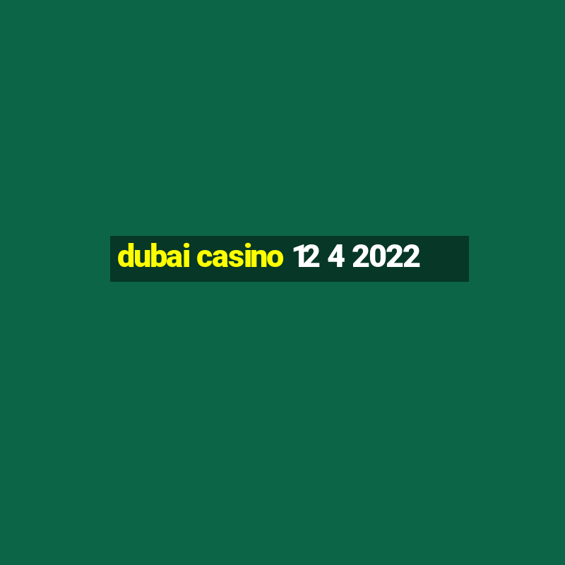 dubai casino 12 4 2022