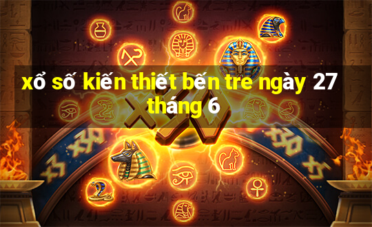 xổ số kiến thiết bến tre ngày 27 tháng 6