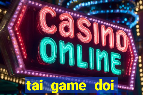 tai game doi thuong tien mat