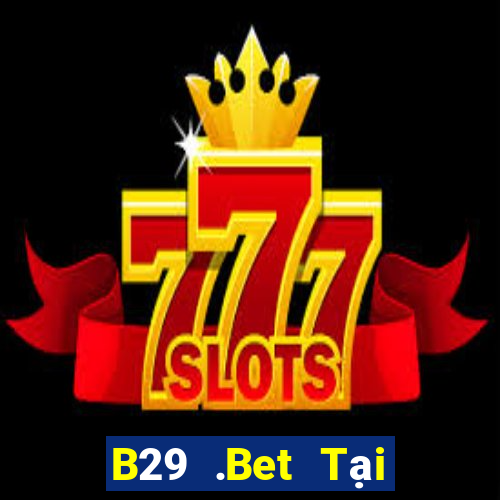 B29 .Bet Tại Game Bài Đổi Thưởng Sinh Tử