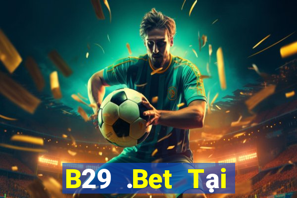 B29 .Bet Tại Game Bài Đổi Thưởng Sinh Tử