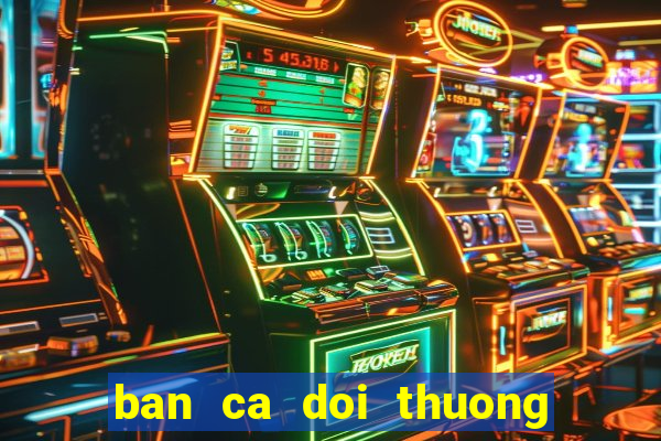 ban ca doi thuong mien phi