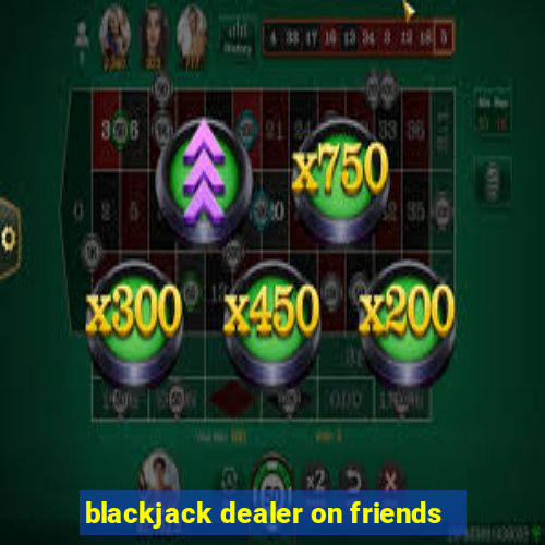 blackjack dealer on friends