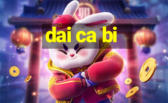 dai ca bi