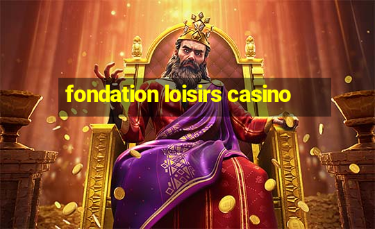 fondation loisirs casino