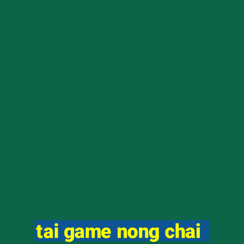 tai game nong chai