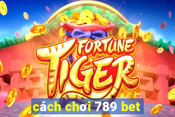 cách chơi 789 bet