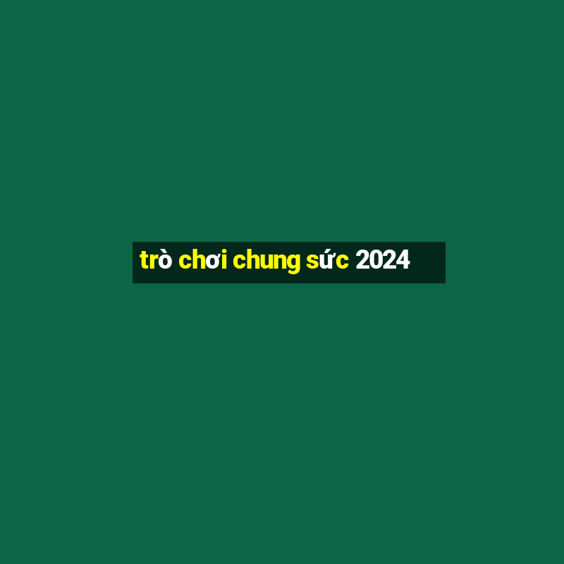 trò chơi chung sức 2024