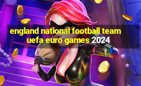 england national football team uefa euro games 2024