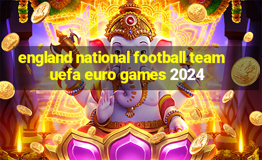 england national football team uefa euro games 2024