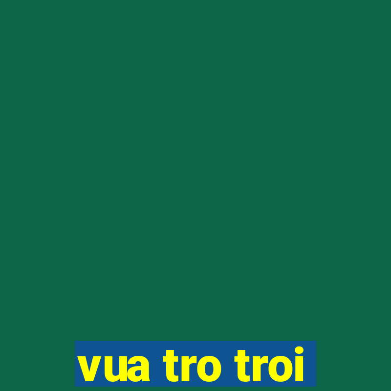 vua tro troi