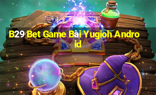 B29 Bet Game Bài Yugioh Android