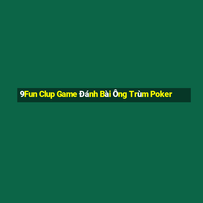 9Fun Clup Game Đánh Bài Ông Trùm Poker