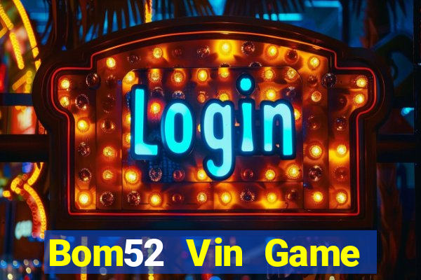 Bom52 Vin Game Bài Hay Nhất Hiện Nay