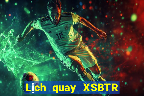 Lịch quay XSBTR ngày 24