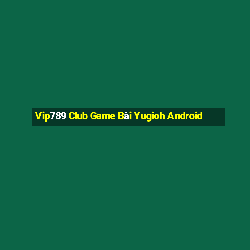 Vip789 Club Game Bài Yugioh Android