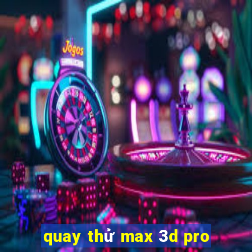 quay thử max 3d pro