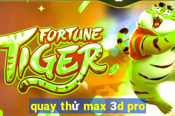 quay thử max 3d pro