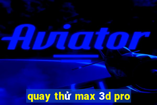 quay thử max 3d pro