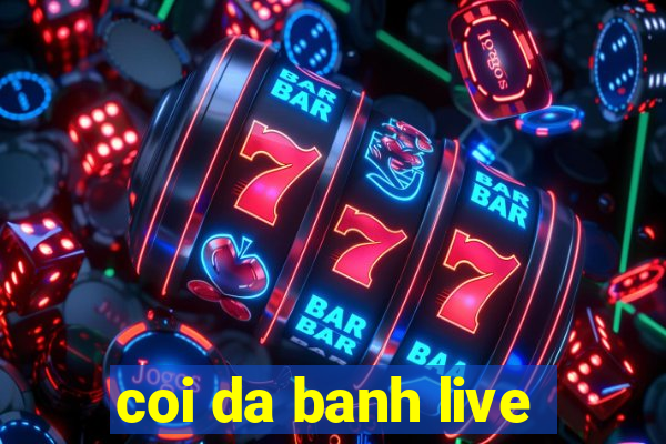 coi da banh live