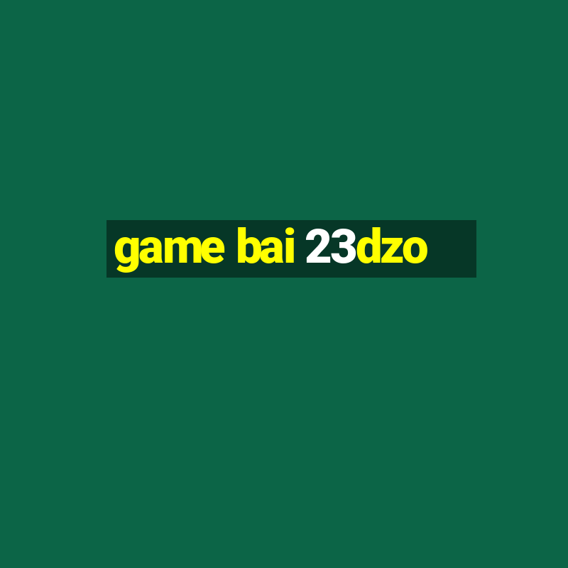 game bai 23dzo