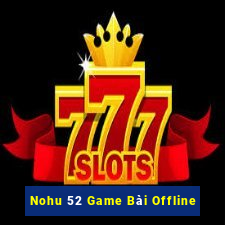 Nohu 52 Game Bài Offline