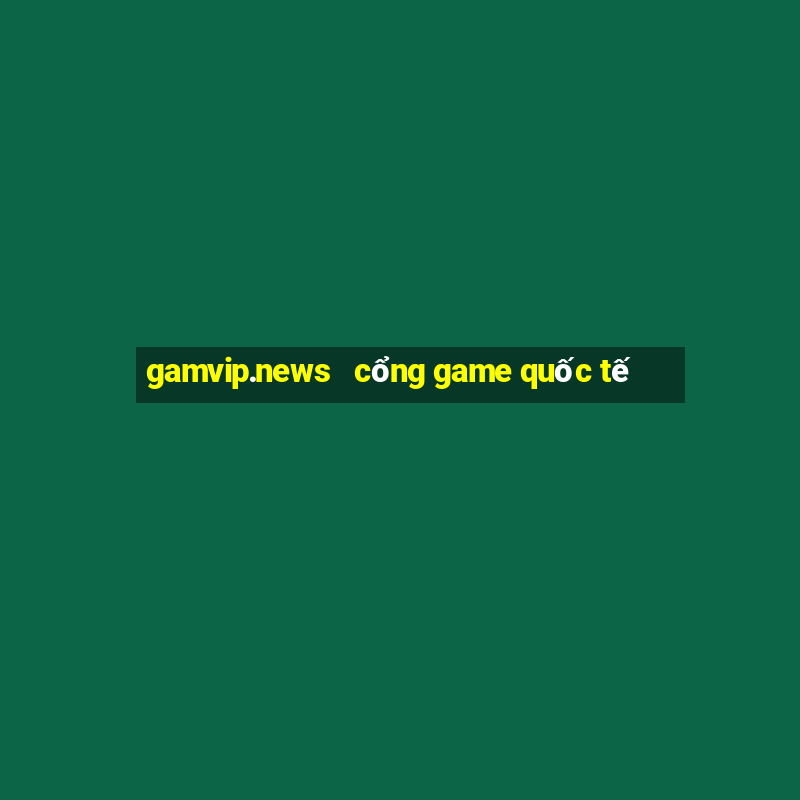 gamvip.news   cổng game quốc tế