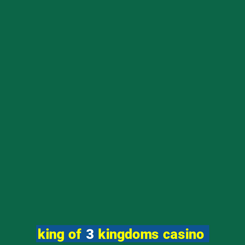 king of 3 kingdoms casino