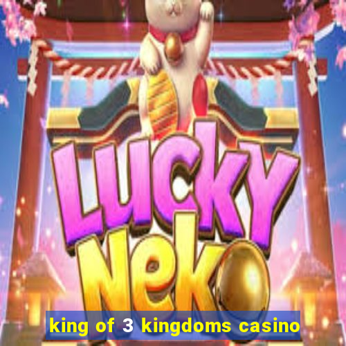 king of 3 kingdoms casino