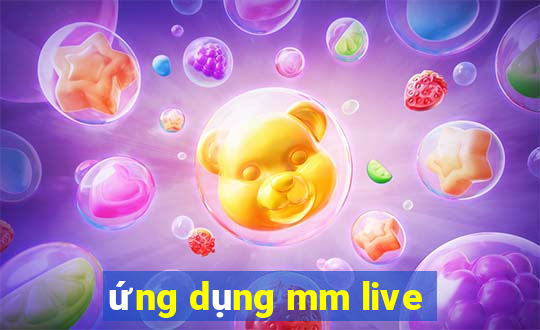 ứng dụng mm live