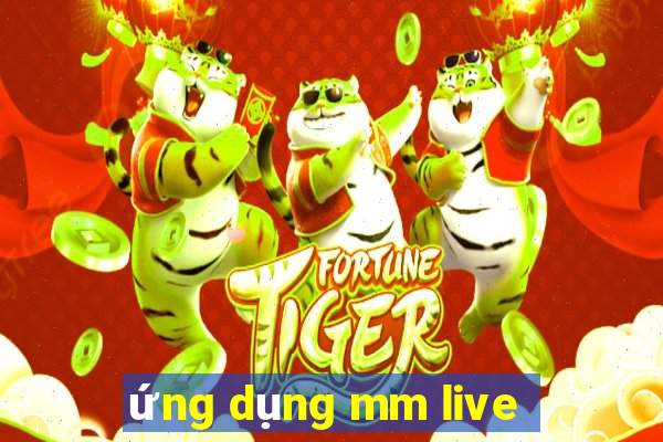 ứng dụng mm live