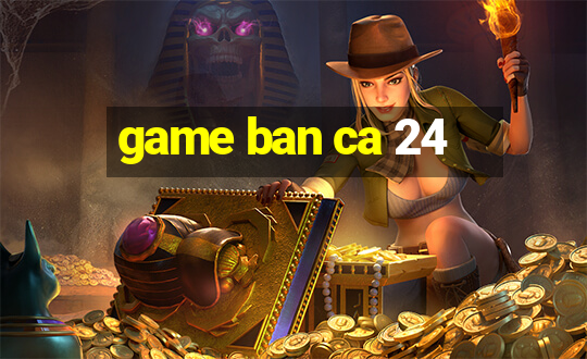 game ban ca 24