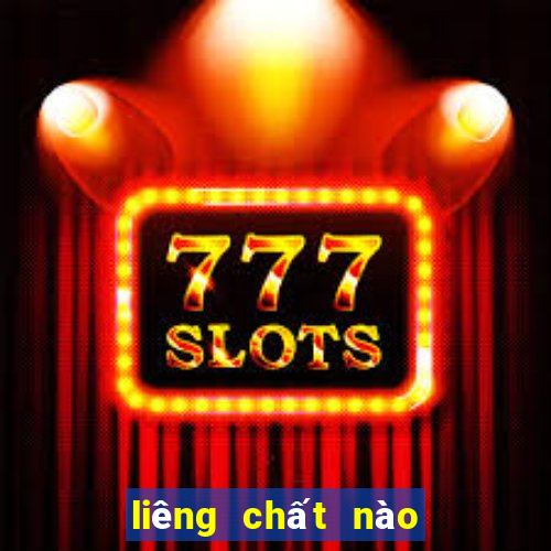 liêng chất nào to nhất