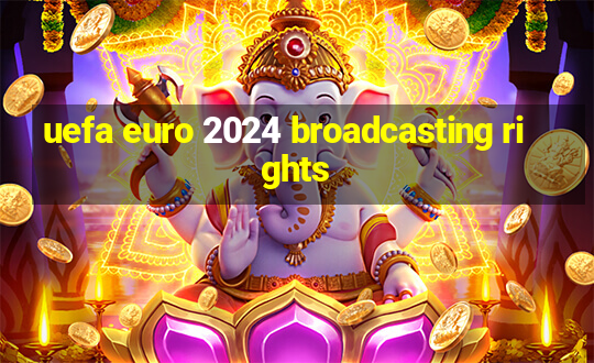 uefa euro 2024 broadcasting rights