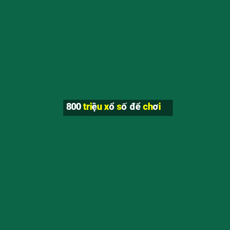 800 triệu xổ số để chơi