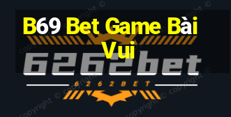 B69 Bet Game Bài Vui