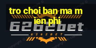 tro choi ban ma mien phi