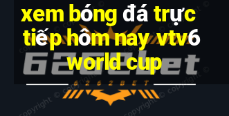 xem bóng đá trực tiếp hôm nay vtv6 world cup